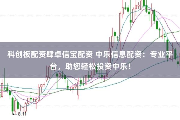 科创板配资肆卓信宝配资 中乐信息配资：专业平台，助您轻松投资中乐！