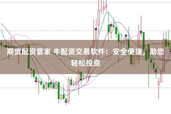 期货配资管家 牛配资交易软件：安全便捷，助您轻松投资