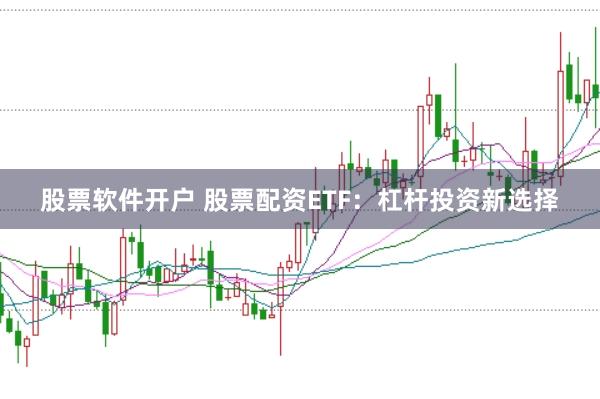 股票软件开户 股票配资ETF：杠杆投资新选择
