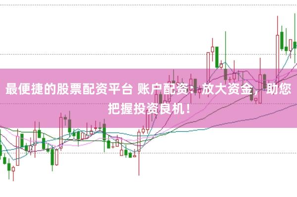 最便捷的股票配资平台 账户配资:放大资金,助您把握投资良机!