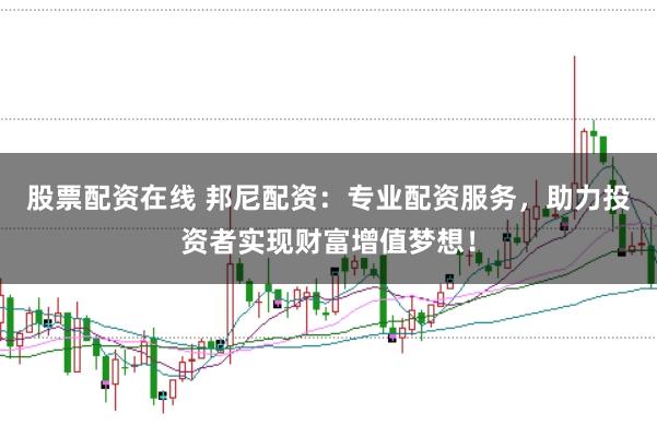 股票配资在线 邦尼配资：专业配资服务，助力投资者实现财富增值梦想！