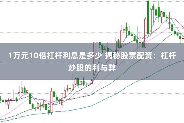 1万元10倍杠杆利息是多少 揭秘股票配资:杠杆炒股的利与弊