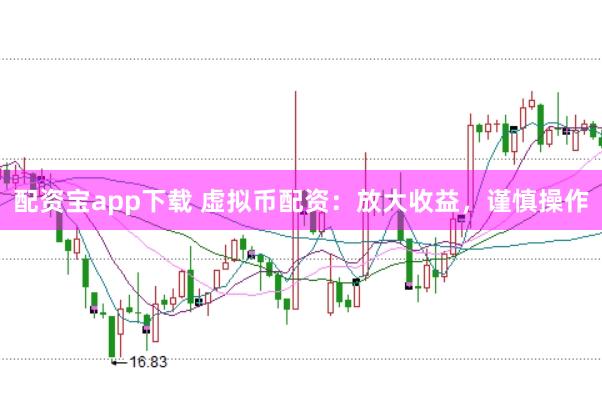配资宝app下载 虚拟币配资：放大收益，谨慎操作