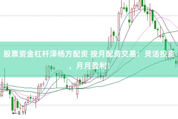 股票资金杠杆泽杨方配资 按月配资交易:灵活投资,月月盈利!