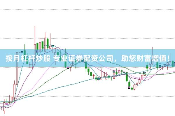 按月杠杆炒股 专业证券配资公司，助您财富增值！