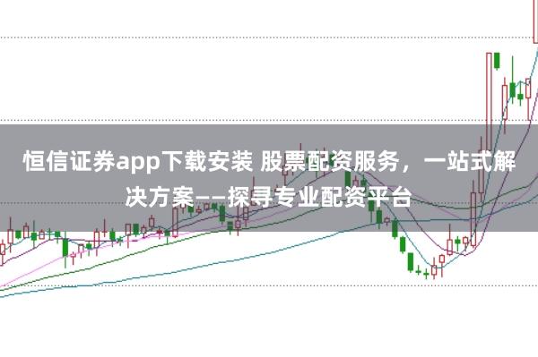 恒信证券app下载安装 股票配资服务，一站式解决方案——探寻专业配资平台