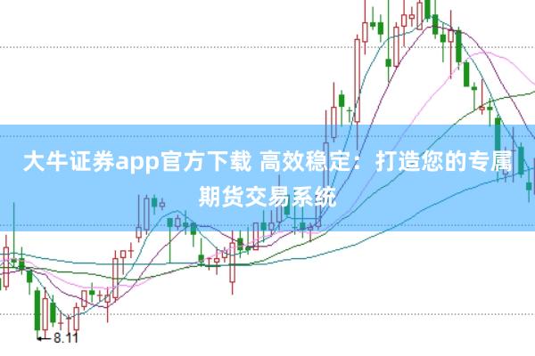 大牛证券app官方下载 高效稳定:打造您的专属期货交易系统