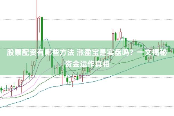股票配资有哪些方法 涨盈宝是实盘吗?一文揭秘资金运作真相