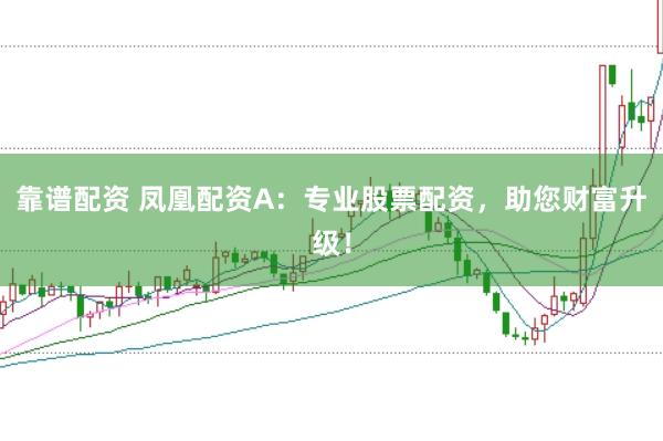 靠谱配资 凤凰配资A：专业股票配资，助您财富升级！