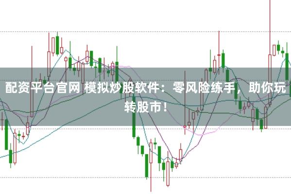 配资平台官网 模拟炒股软件:零风险练手,助你玩转股市!