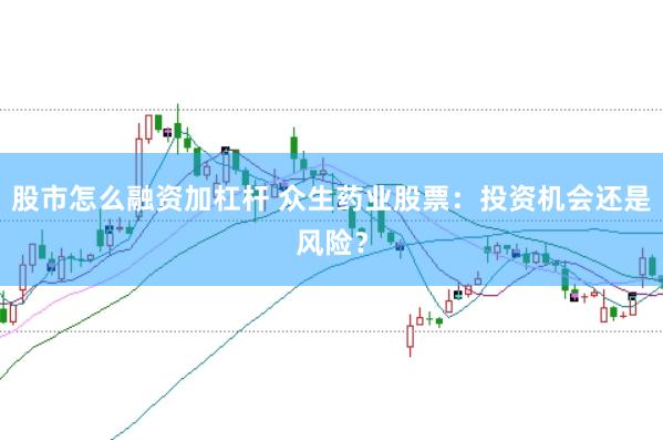 股市怎么融资加杠杆 众生药业股票：投资机会还是风险？