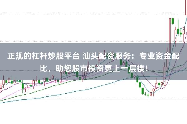 正规的杠杆炒股平台 汕头配资服务：专业资金配比，助您股市投资更上一层楼！