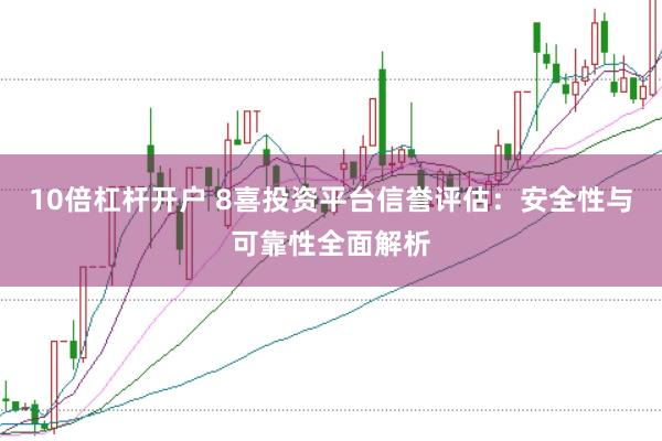10倍杠杆开户 8喜投资平台信誉评估：安全性与可靠性全面解析