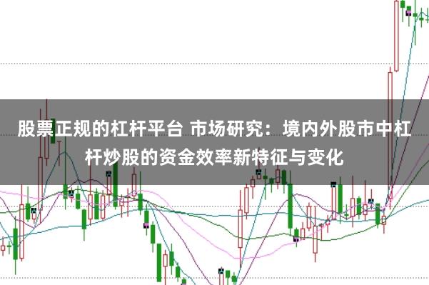 股票正规的杠杆平台 市场研究：境内外股市中杠杆炒股的资金效率新特征与变化