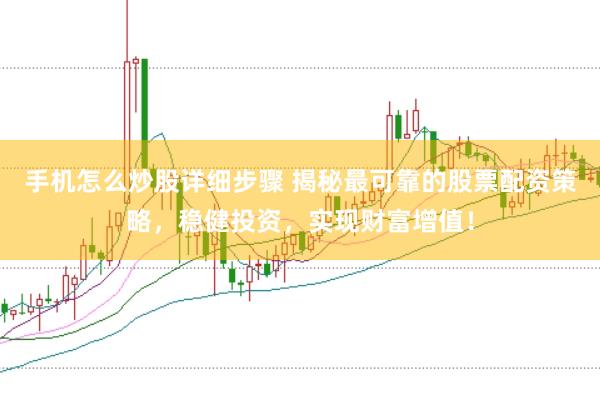 手机怎么炒股详细步骤 揭秘最可靠的股票配资策略，稳健投资，实现财富增值！