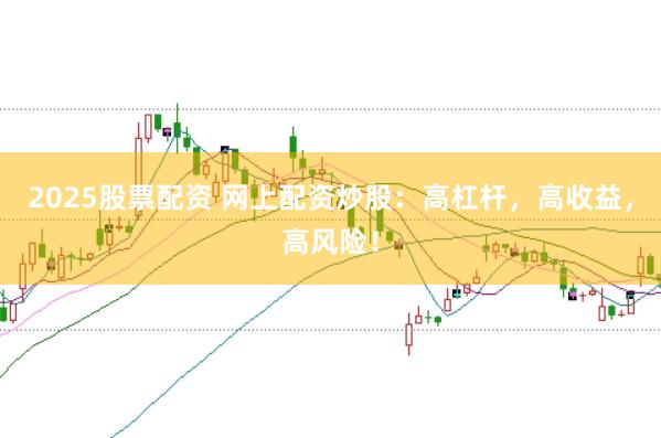 2025股票配资 网上配资炒股：高杠杆，高收益，高风险！