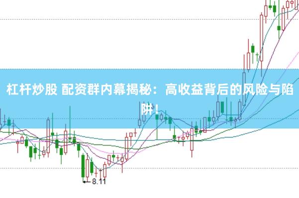 杠杆炒股 配资群内幕揭秘：高收益背后的风险与陷阱！