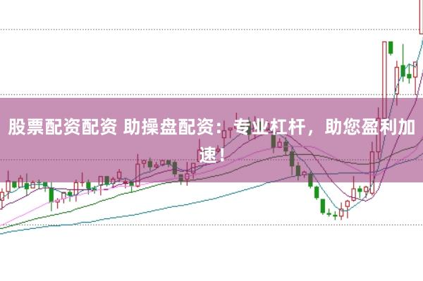 股票配资配资 助操盘配资：专业杠杆，助您盈利加速！