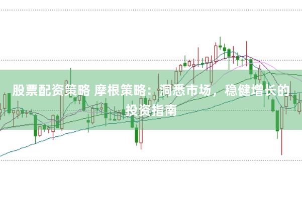 股票配资策略 摩根策略：洞悉市场，稳健增长的投资指南
