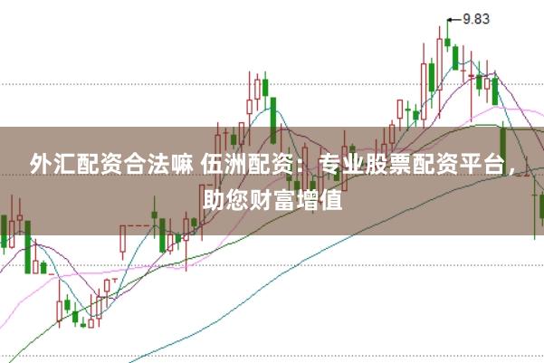 外汇配资合法嘛 伍洲配资：专业股票配资平台，助您财富增值