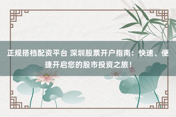 正规搭档配资平台 深圳股票开户指南：快速、便捷开启您的股市投资之旅！