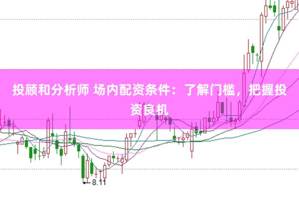 投顾和分析师 场内配资条件：了解门槛，把握投资良机