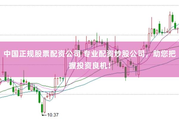中国正规股票配资公司 专业配资炒股公司，助您把握投资良机！