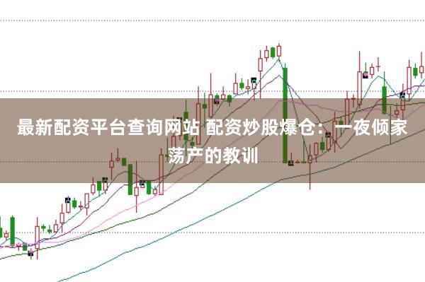 最新配资平台查询网站 配资炒股爆仓：一夜倾家荡产的教训