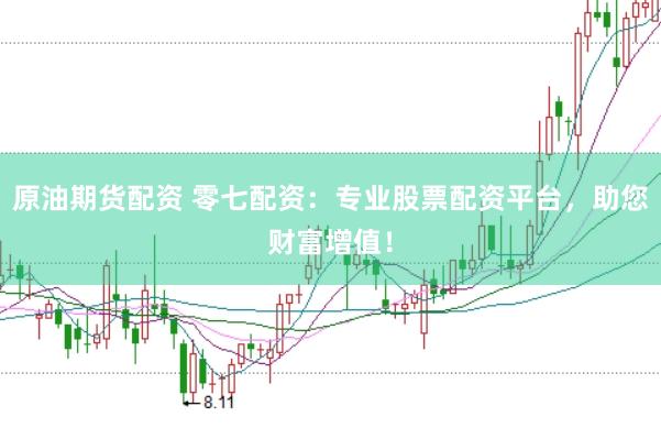 原油期货配资 零七配资：专业股票配资平台，助您财富增值！