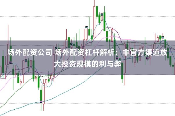 场外配资公司 场外配资杠杆解析：非官方渠道放大投资规模的利与弊
