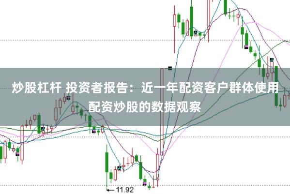 炒股杠杆 投资者报告：近一年配资客户群体使用配资炒股的数据观察