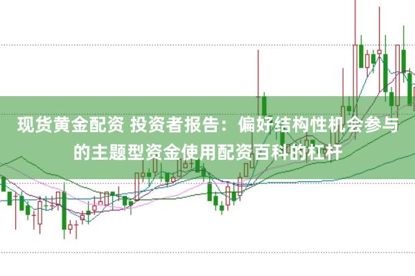 现货黄金配资 投资者报告：偏好结构性机会参与的主题型资金使用配资百科的杠杆