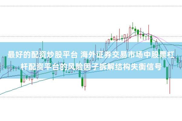 最好的配资炒股平台 海外证券交易市场中股票杠杆配资平台的风险因子拆解结构失衡信号