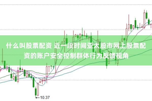 什么叫股票配资 近一段时间亚太股市网上股票配资的账户安全控制群体行为反馈视角