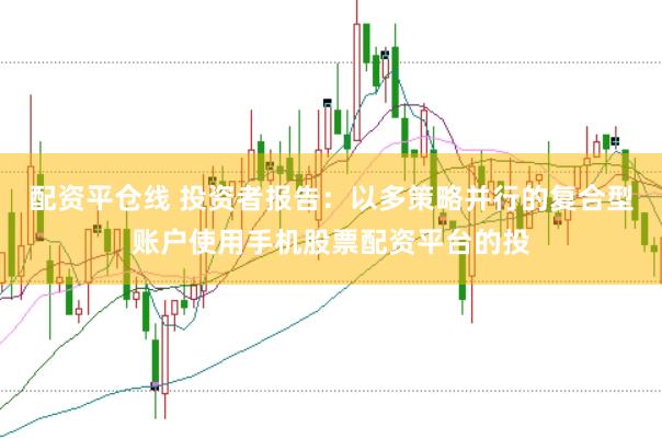 配资平仓线 投资者报告：以多策略并行的复合型账户使用手机股票配资平台的投