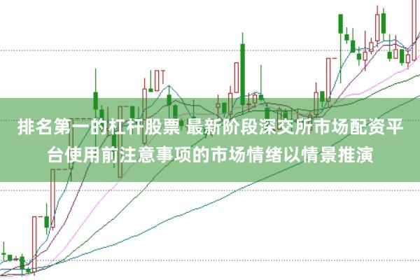 排名第一的杠杆股票 最新阶段深交所市场配资平台使用前注意事项的市场情绪以情景推演