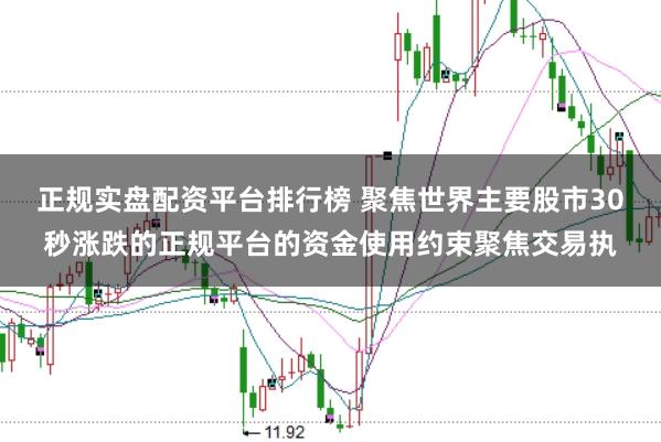 正规实盘配资平台排行榜 聚焦世界主要股市30秒涨跌的正规平台的资金使用约束聚焦交易执