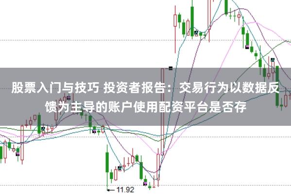 股票入门与技巧 投资者报告：交易行为以数据反馈为主导的账户使用配资平台是否存