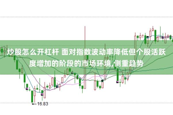 炒股怎么开杠杆 面对指数波动率降低但个股活跃度增加的阶段的市场环境,侧重趋势