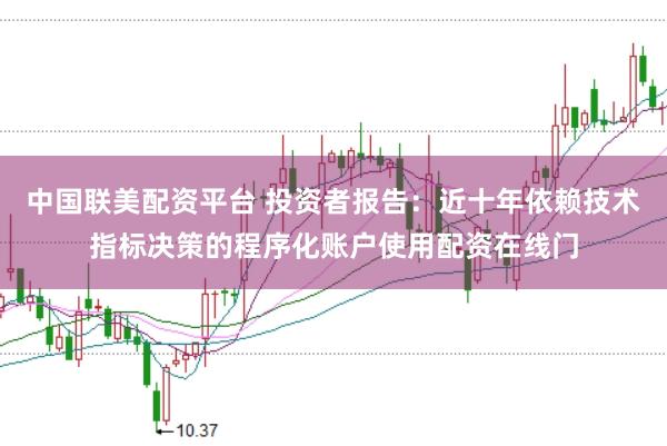 中国联美配资平台 投资者报告：近十年依赖技术指标决策的程序化账户使用配资在线门