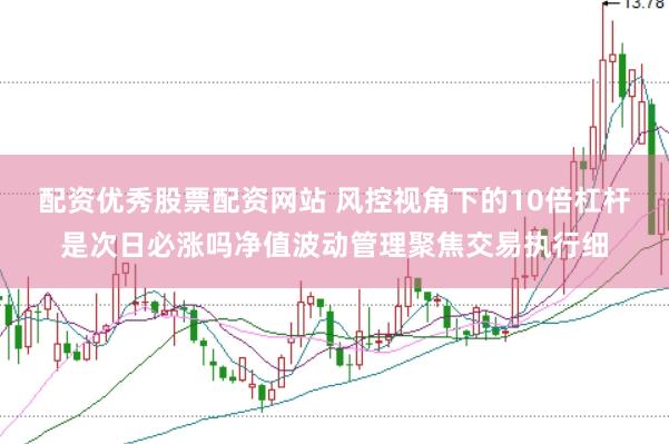 配资优秀股票配资网站 风控视角下的10倍杠杆是次日必涨吗净值波动管理聚焦交易执行细