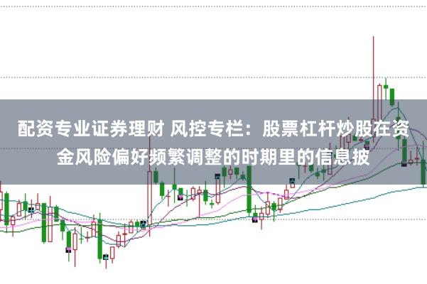 配资专业证券理财 风控专栏：股票杠杆炒股在资金风险偏好频繁调整的时期里的信息披