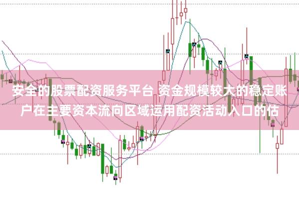 安全的股票配资服务平台 资金规模较大的稳定账户在主要资本流向区域运用配资活动入口的估