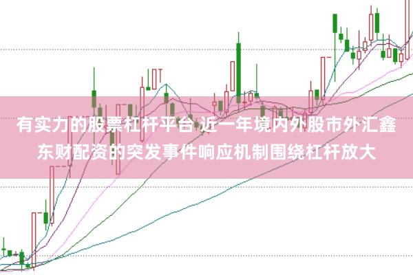 有实力的股票杠杆平台 近一年境内外股市外汇鑫东财配资的突发事件响应机制围绕杠杆放大