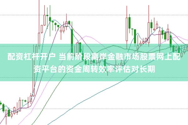 配资杠杆开户 当前阶段离岸金融市场股票网上配资平台的资金周转效率评估对长期