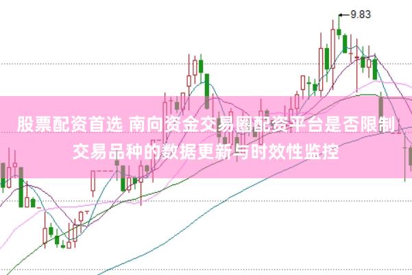 股票配资首选 南向资金交易圈配资平台是否限制交易品种的数据更新与时效性监控