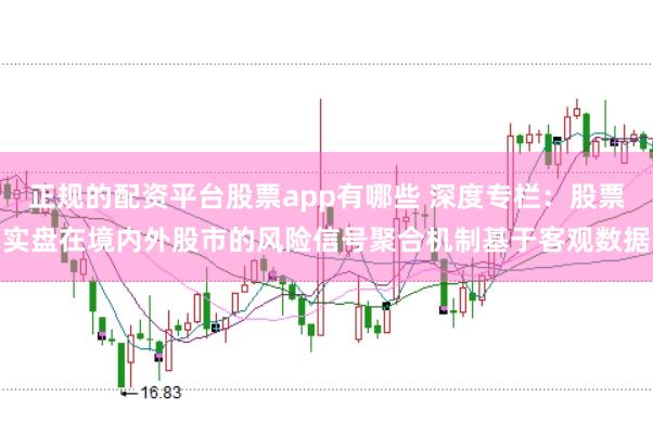正规的配资平台股票app有哪些 深度专栏：股票实盘在境内外股市的风险信号聚合机制基于客观数据