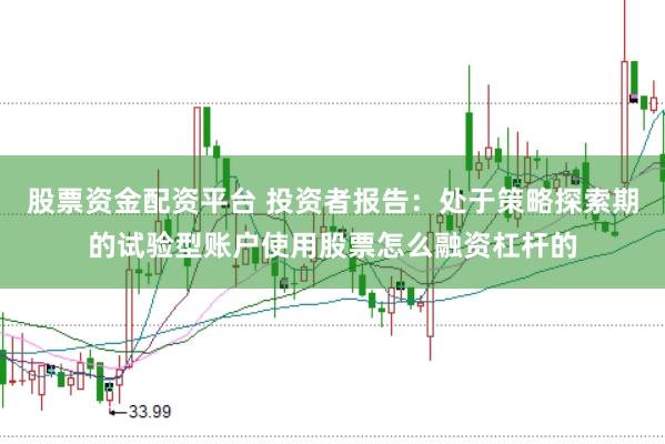 股票资金配资平台 投资者报告：处于策略探索期的试验型账户使用股票怎么融资杠杆的