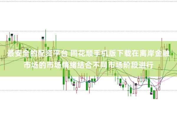 最安全的配资平台 同花顺手机版下载在离岸金融市场的市场情绪结合不同市场阶段进行