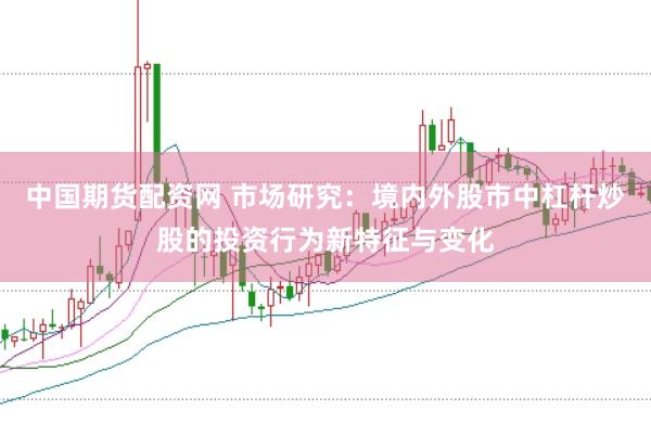 中国期货配资网 市场研究：境内外股市中杠杆炒股的投资行为新特征与变化